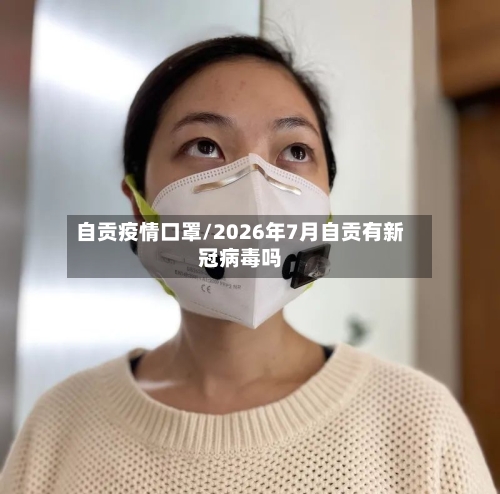 自贡疫情口罩/2026年7月自贡有新冠病毒吗