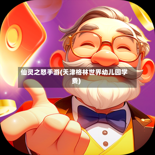 仙灵之怒手游(天津格林世界幼儿园学费)-第2张图片