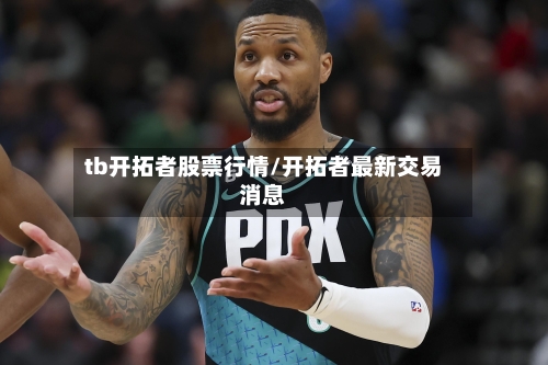 tb开拓者股票行情/开拓者最新交易消息-第2张图片