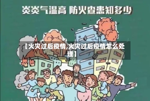 【火灾过后疫情,火灾过后疫情怎么处理】-第2张图片