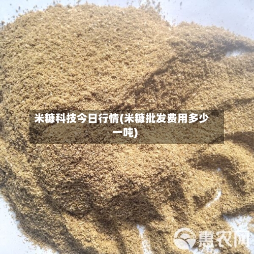 米糠科技今日行情(米糠批发费用多少一吨)