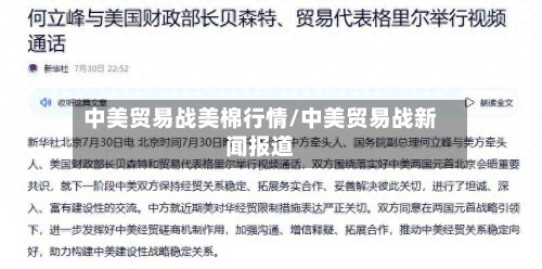 中美贸易战美棉行情/中美贸易战新闻报道-第2张图片