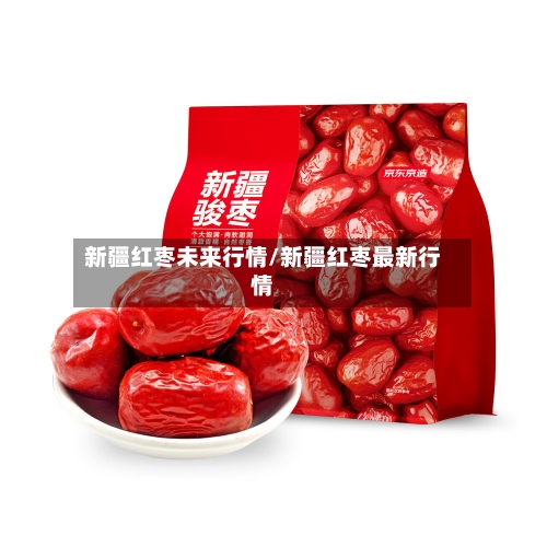 新疆红枣未来行情/新疆红枣最新行情