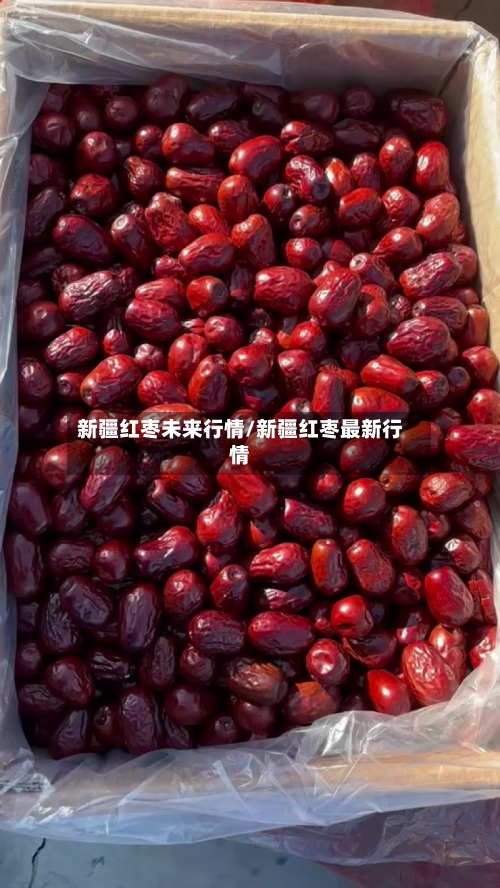 新疆红枣未来行情/新疆红枣最新行情-第3张图片