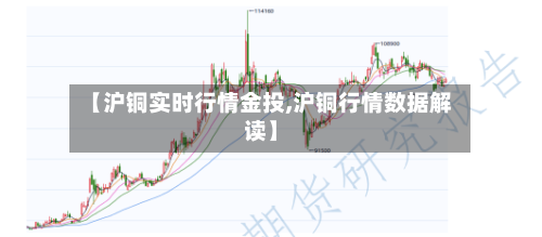 【沪铜实时行情金投,沪铜行情数据解读】-第3张图片