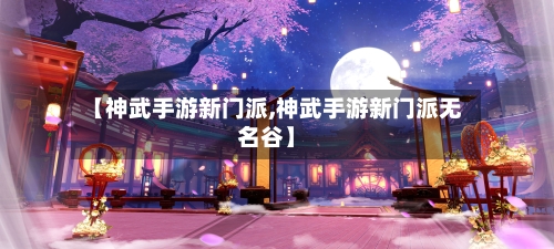 【神武手游新门派,神武手游新门派无名谷】