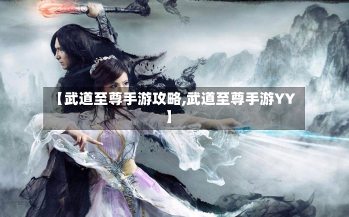 【武道至尊手游攻略,武道至尊手游YY】
