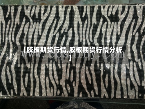 【胶板期货行情,胶板期货行情分析】