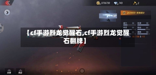 【cf手游烈龙觉醒石,cf手游烈龙觉醒石翻牌】