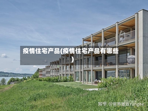 疫情住宅产品(疫情住宅产品有哪些)