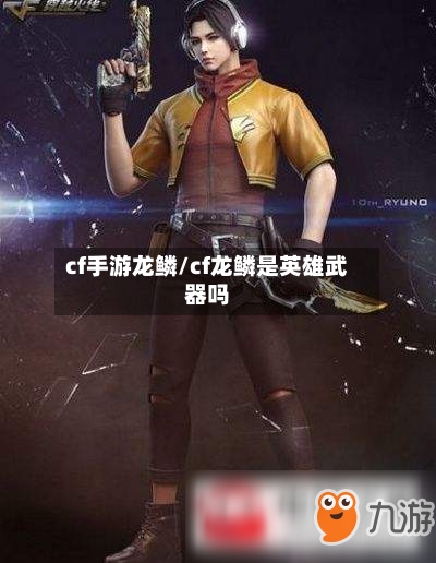 cf手游龙鳞/cf龙鳞是英雄武器吗-第2张图片
