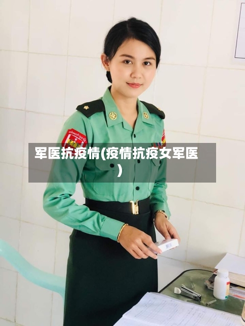 军医抗疫情(疫情抗疫女军医)