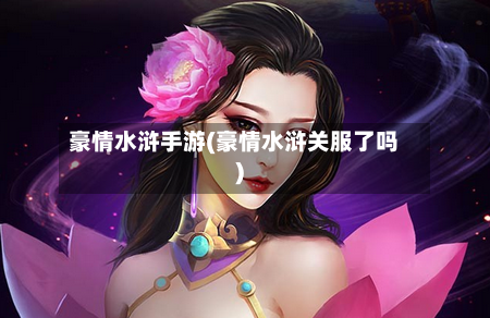 豪情水浒手游(豪情水浒关服了吗)