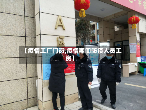 【疫情工厂门岗,疫情期间防疫人员工资】