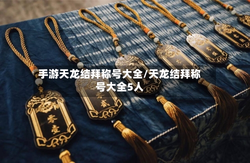 手游天龙结拜称号大全/天龙结拜称号大全5人