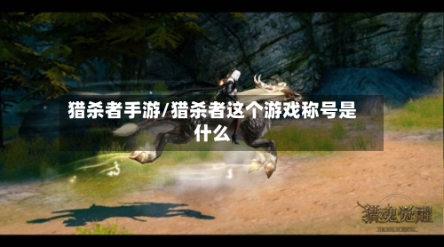 猎杀者手游/猎杀者这个游戏称号是什么-第3张图片