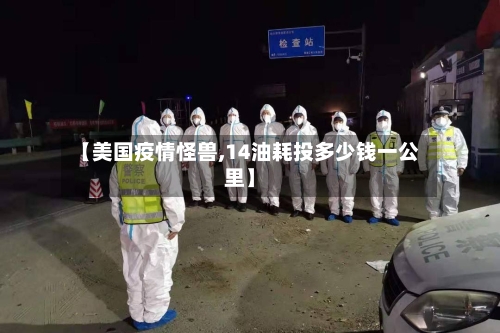 【美国疫情怪兽,14油耗投多少钱一公里】