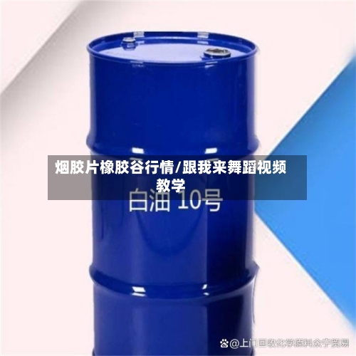 烟胶片橡胶谷行情/跟我来舞蹈视频教学