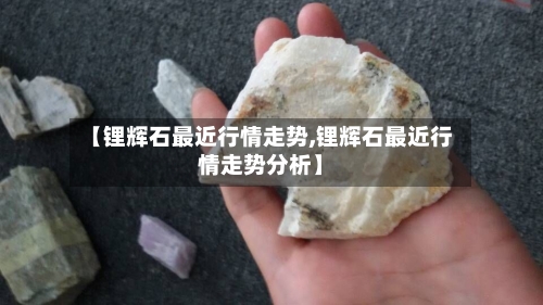【锂辉石最近行情走势,锂辉石最近行情走势分析】