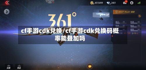 cf手游cdk兑换/cf手游cdk兑换码概率能叠加吗-第3张图片