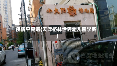 疫情平复语(天津格林世界幼儿园学费)-第2张图片