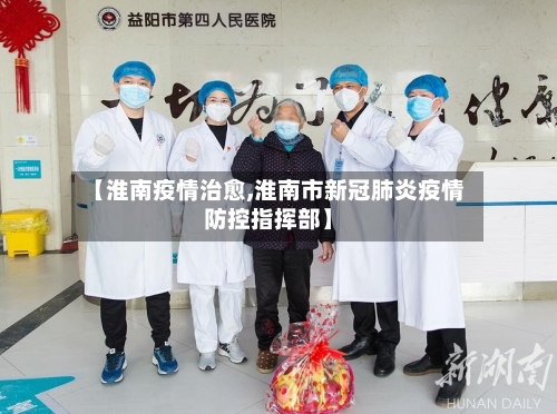 【淮南疫情治愈,淮南市新冠肺炎疫情防控指挥部】-第2张图片