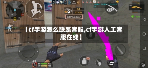【cf手游怎么联系客服,cf手游人工客服在线】