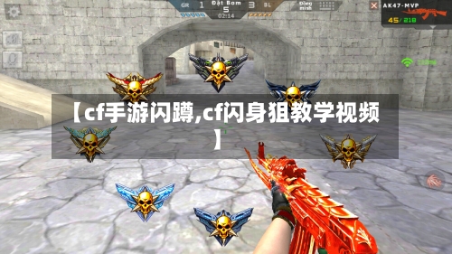 【cf手游闪蹲,cf闪身狙教学视频】-第3张图片