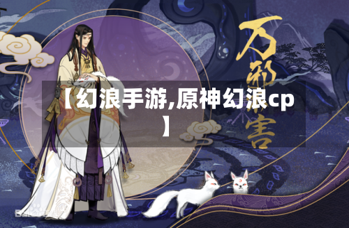 【幻浪手游,原神幻浪cp】