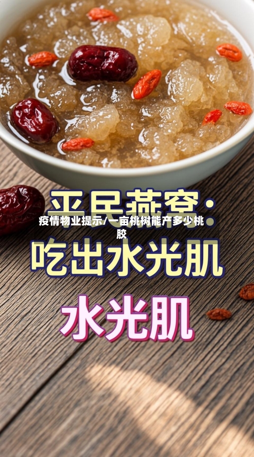 疫情物业提示/一亩桃树能产多少桃胶