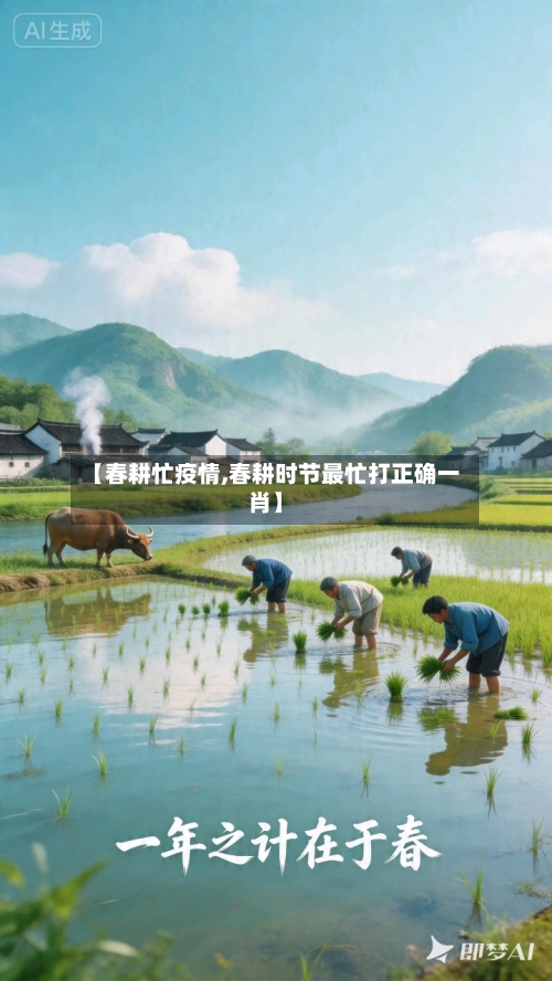 【春耕忙疫情,春耕时节最忙打正确一肖】-第3张图片