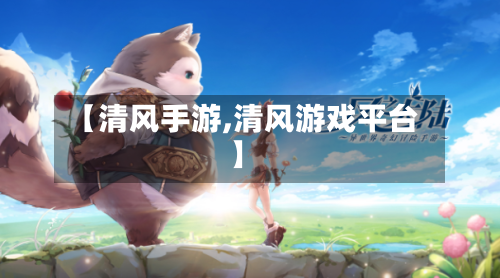 【清风手游,清风游戏平台】