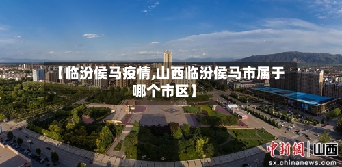 【临汾侯马疫情,山西临汾侯马市属于哪个市区】