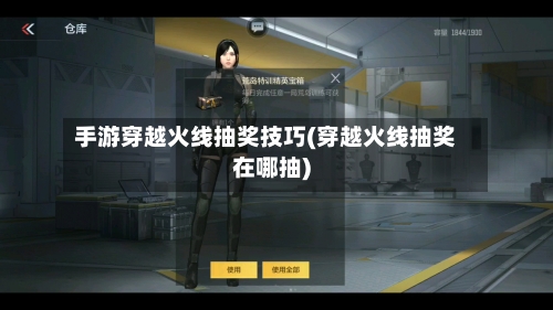 手游穿越火线抽奖技巧(穿越火线抽奖在哪抽)-第3张图片