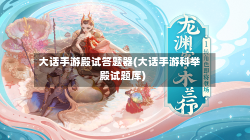 大话手游殿试答题器(大话手游科举殿试题库)-第2张图片