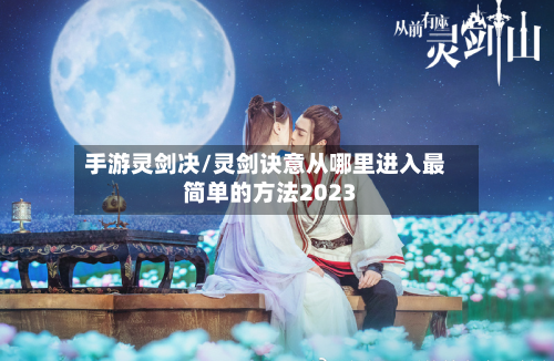 手游灵剑决/灵剑诀意从哪里进入最简单的方法2023