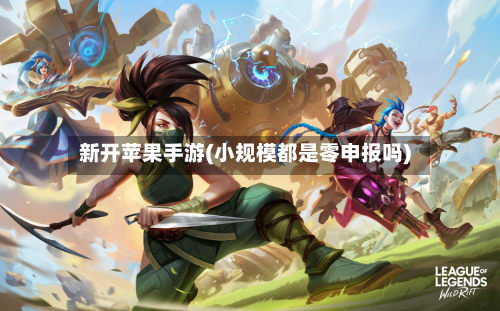 新开苹果手游(小规模都是零申报吗)