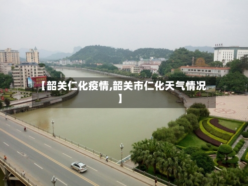 【韶关仁化疫情,韶关市仁化天气情况】