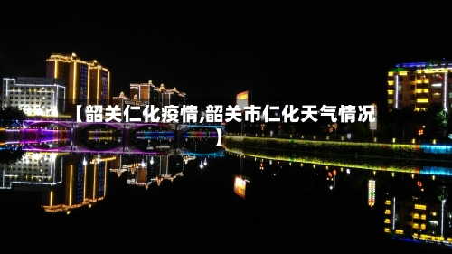 【韶关仁化疫情,韶关市仁化天气情况】-第3张图片