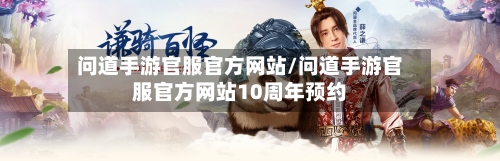 问道手游官服官方网站/问道手游官服官方网站10周年预约