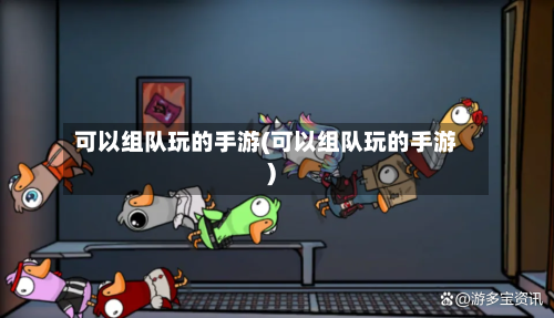 可以组队玩的手游(可以组队玩的手游)