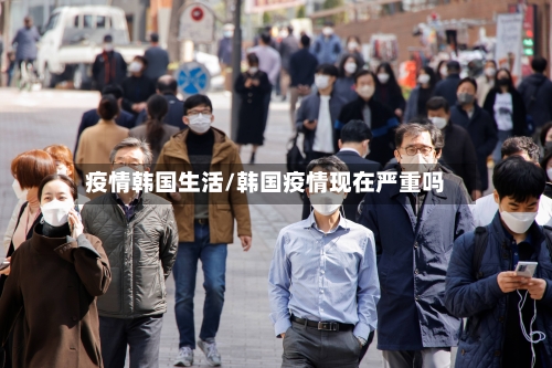 疫情韩国生活/韩国疫情现在严重吗-第3张图片