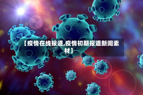【疫情在线报道,疫情初期报道新闻素材】