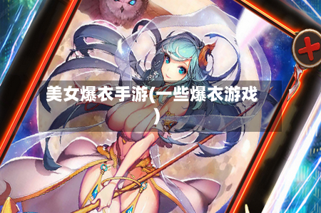 美女爆衣手游(一些爆衣游戏)