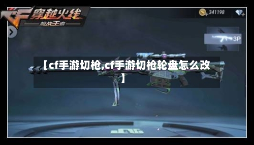 【cf手游切枪,cf手游切枪轮盘怎么改】