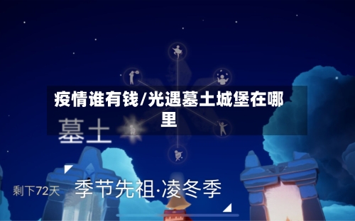 疫情谁有钱/光遇墓土城堡在哪里-第2张图片