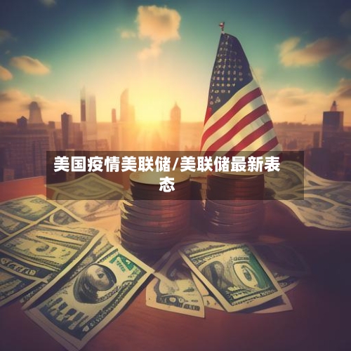 美国疫情美联储/美联储最新表态-第2张图片