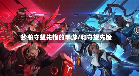 抄袭守望先锋的手游/和守望先锋-第2张图片