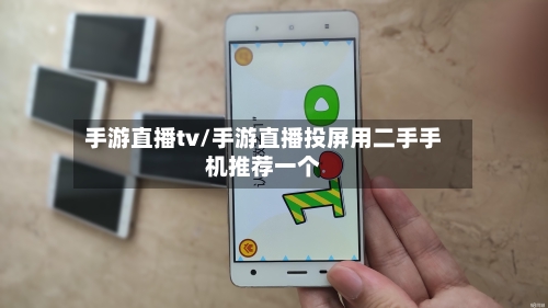 手游直播tv/手游直播投屏用二手手机推荐一个