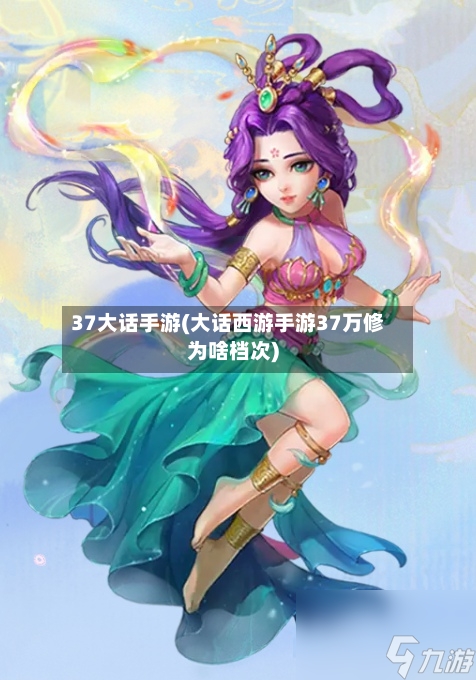 37大话手游(大话西游手游37万修为啥档次)